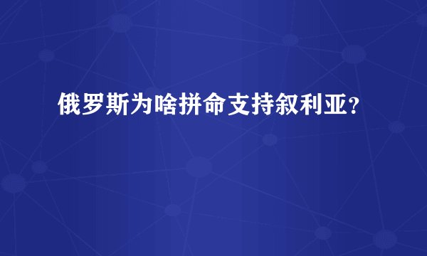 俄罗斯为啥拼命支持叙利亚？