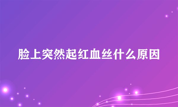脸上突然起红血丝什么原因