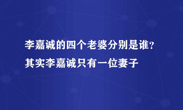 李嘉诚的四个老婆分别是谁？其实李嘉诚只有一位妻子