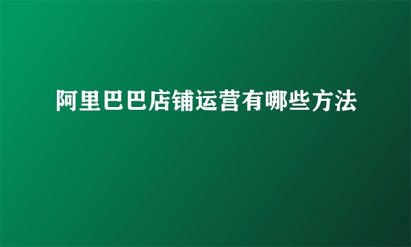 阿里巴巴店铺运营有哪些方法