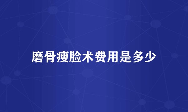 磨骨瘦脸术费用是多少