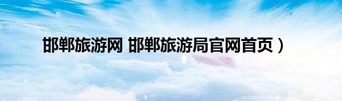 邯郸旅游网 邯郸旅游局官网首页）