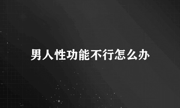 男人性功能不行怎么办