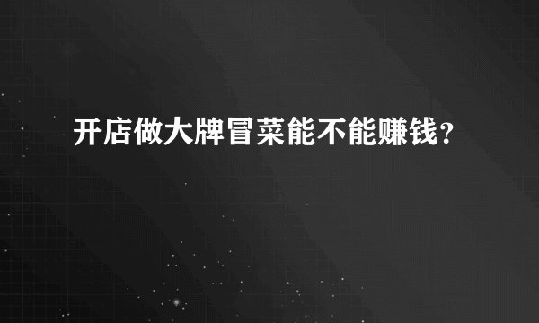 开店做大牌冒菜能不能赚钱?