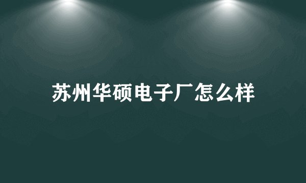 苏州华硕电子厂怎么样