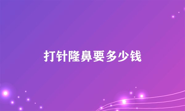 打针隆鼻要多少钱