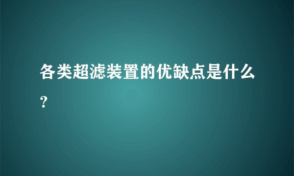 各类超滤装置的优缺点是什么？
