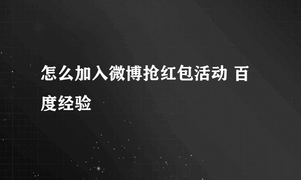 怎么加入微博抢红包活动 百度经验