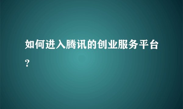 如何进入腾讯的创业服务平台？