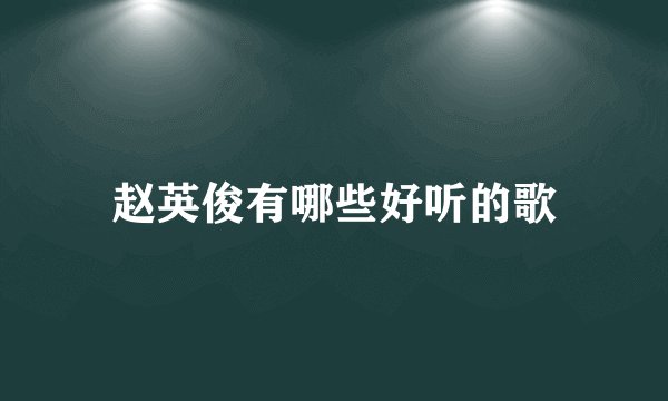 赵英俊有哪些好听的歌
