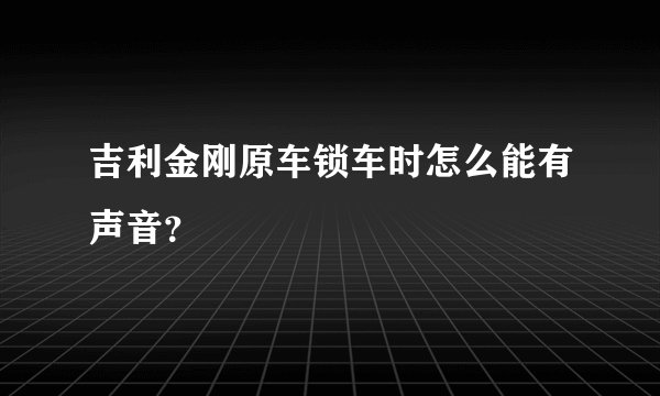 吉利金刚原车锁车时怎么能有声音？