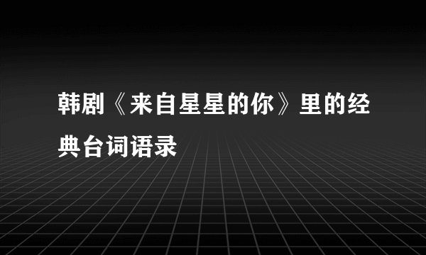 韩剧《来自星星的你》里的经典台词语录