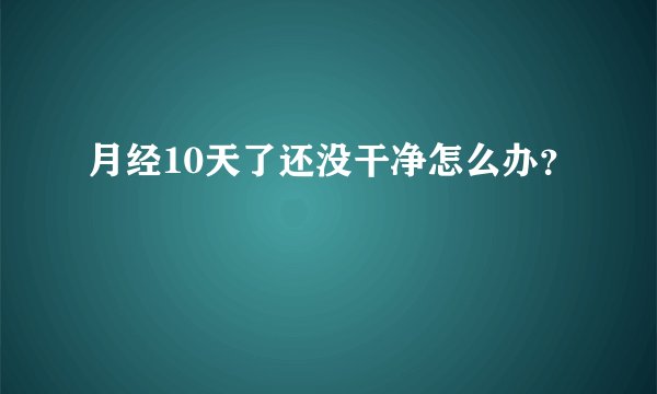 月经10天了还没干净怎么办?