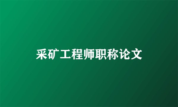 采矿工程师职称论文
