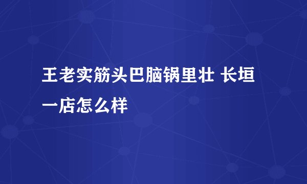 王老实筋头巴脑锅里壮 长垣一店怎么样