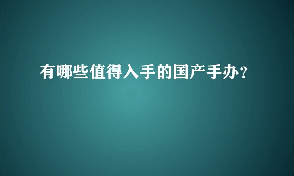 有哪些值得入手的国产手办？