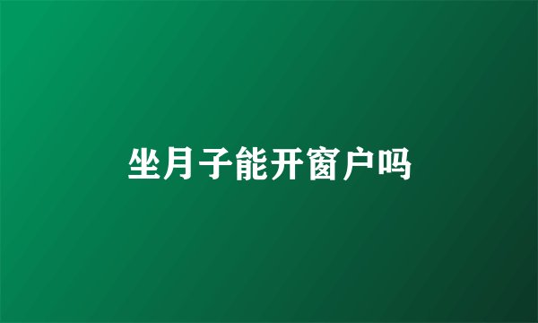 坐月子能开窗户吗