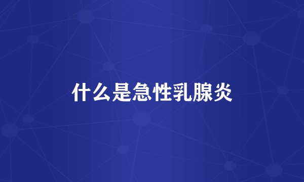 什么是急性乳腺炎