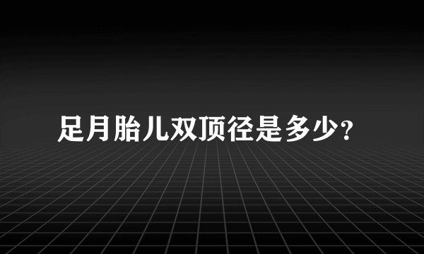 足月胎儿双顶径是多少？
