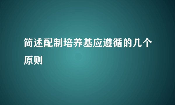 简述配制培养基应遵循的几个原则