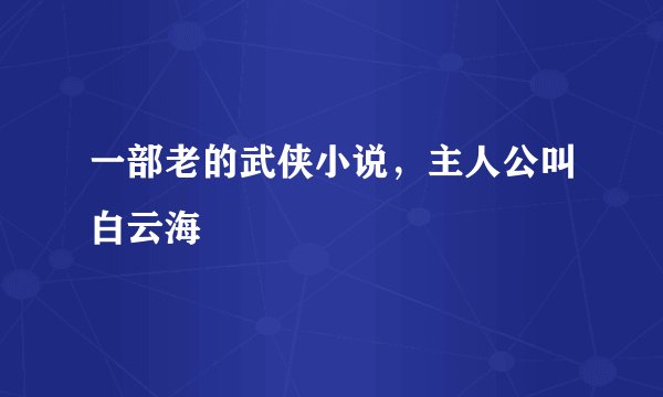一部老的武侠小说，主人公叫白云海