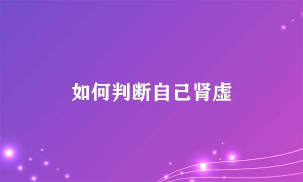 如何判断自己肾虚