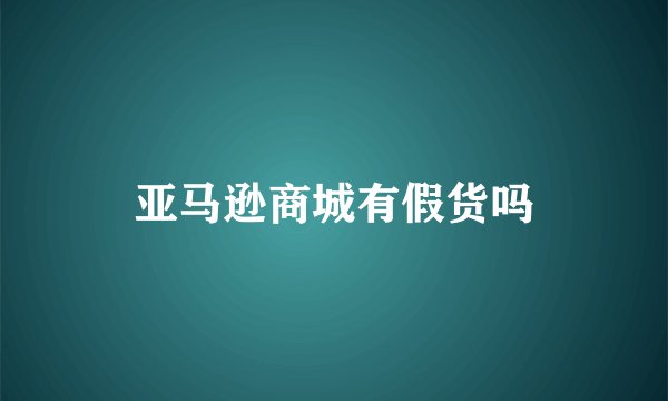 亚马逊商城有假货吗