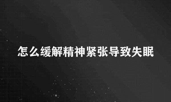 怎么缓解精神紧张导致失眠