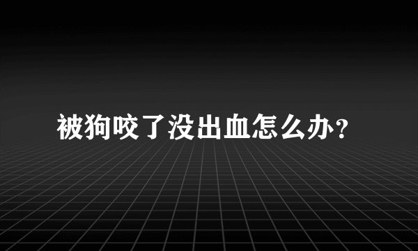被狗咬了没出血怎么办？