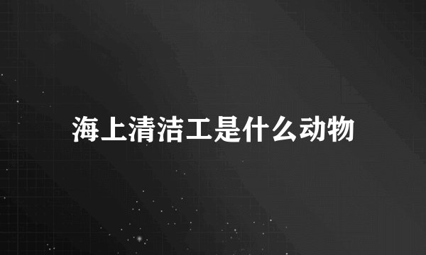 海上清洁工是什么动物