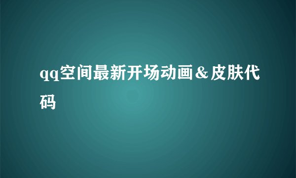 qq空间最新开场动画&皮肤代码
