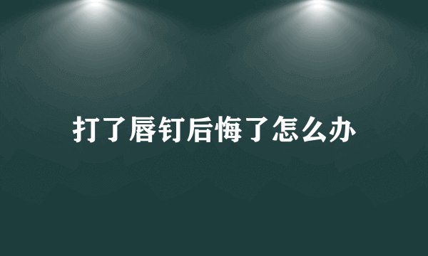 打了唇钉后悔了怎么办