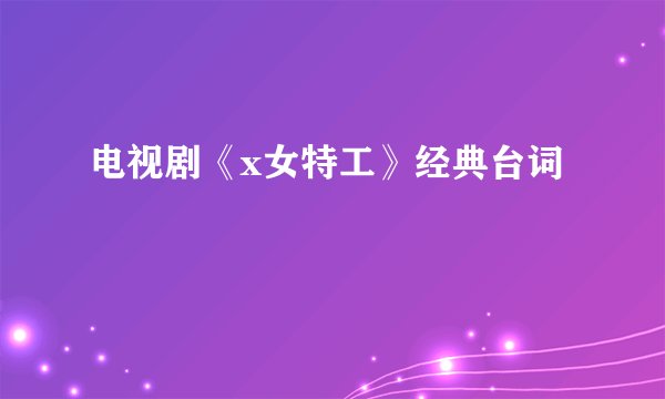 电视剧《x女特工》经典台词