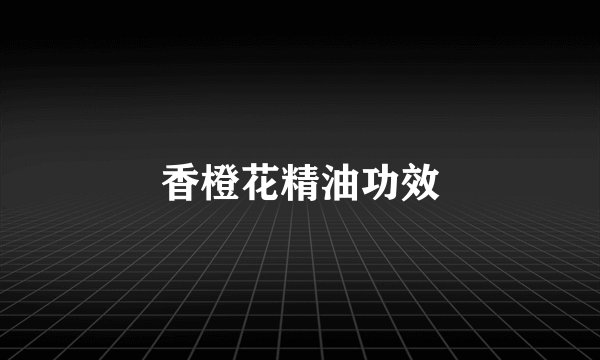 香橙花精油功效