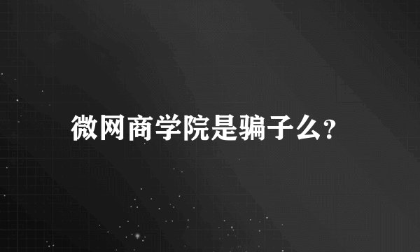 微网商学院是骗子么？