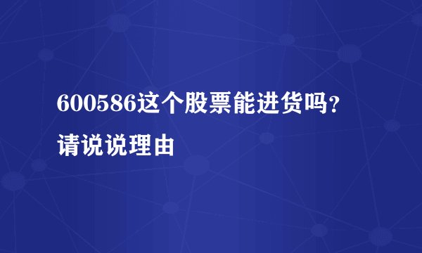 600586这个股票能进货吗？请说说理由