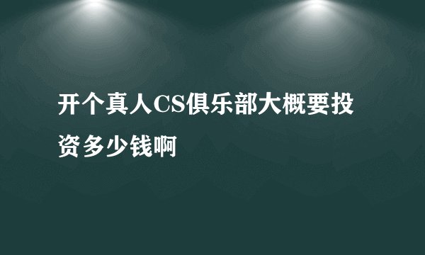 开个真人CS俱乐部大概要投资多少钱啊