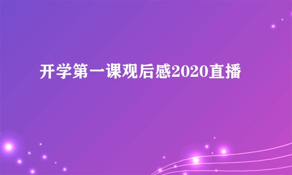 开学第一课观后感2020直播