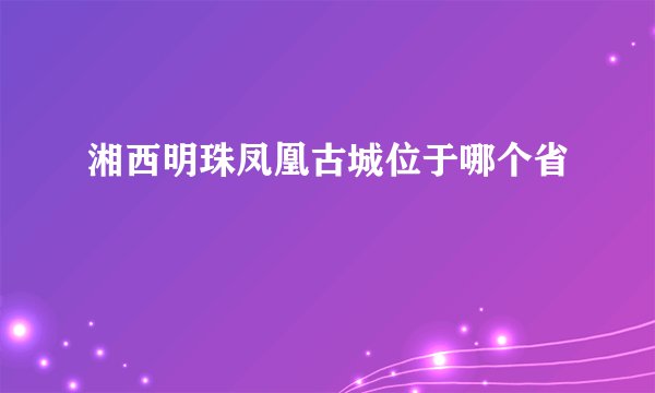 湘西明珠凤凰古城位于哪个省