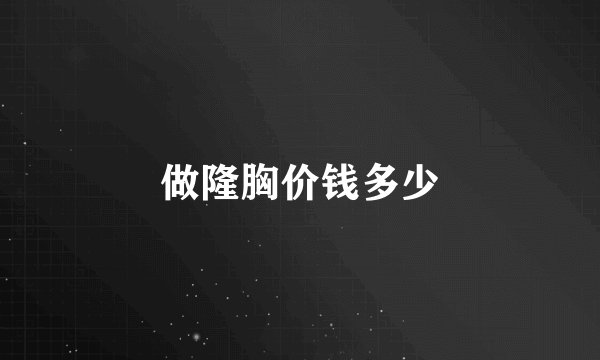 做隆胸价钱多少