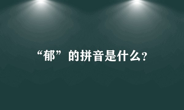 “郁”的拼音是什么？