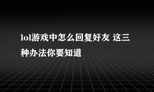 lol游戏中怎么回复好友 这三种办法你要知道