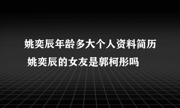 姚奕辰年龄多大个人资料简历 姚奕辰的女友是郭柯彤吗
