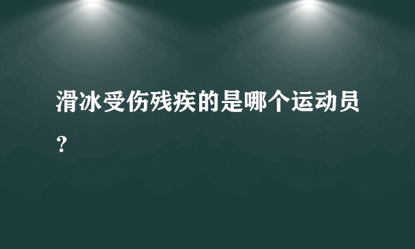 滑冰受伤残疾的是哪个运动员？