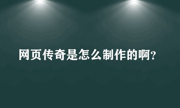 网页传奇是怎么制作的啊？