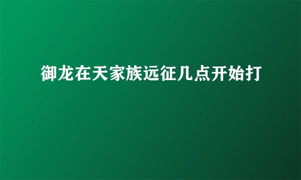 御龙在天家族远征几点开始打