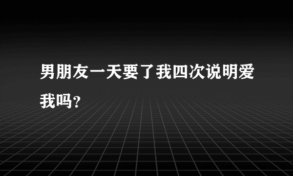 男朋友一天要了我四次说明爱我吗？