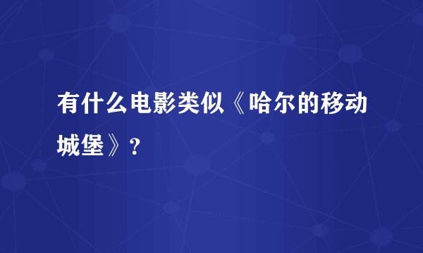 有什么电影类似《哈尔的移动城堡》？