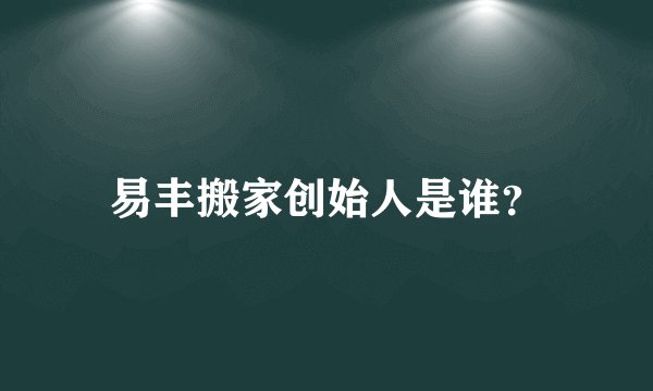 易丰搬家创始人是谁？