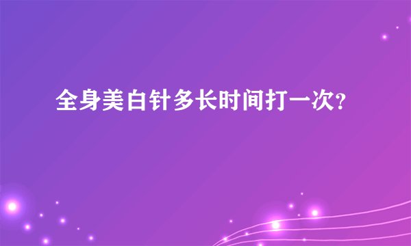 全身美白针多长时间打一次？